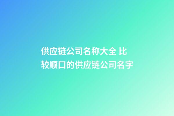 供应链公司名称大全 比较顺口的供应链公司名字